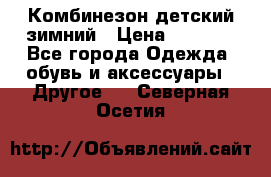 Комбинезон детский зимний › Цена ­ 3 500 - Все города Одежда, обувь и аксессуары » Другое   . Северная Осетия